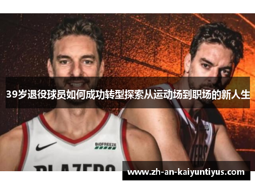 39岁退役球员如何成功转型探索从运动场到职场的新人生