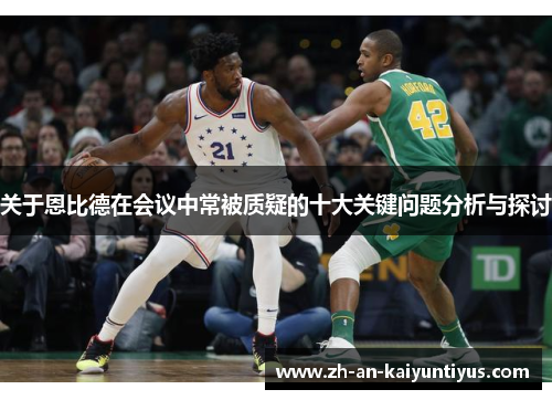 关于恩比德在会议中常被质疑的十大关键问题分析与探讨