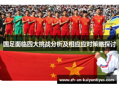 国足面临四大挑战分析及相应应对策略探讨