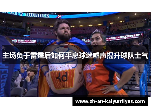主场负于雷霆后如何平息球迷嘘声提升球队士气