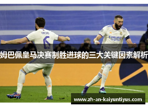 姆巴佩皇马决赛制胜进球的三大关键因素解析