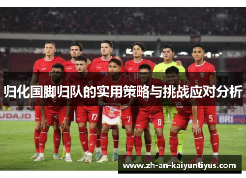 归化国脚归队的实用策略与挑战应对分析