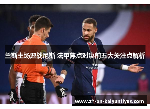 兰斯主场迎战尼斯 法甲焦点对决前五大关注点解析