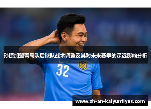 孙捷加盟青岛队后球队战术调整及其对未来赛季的深远影响分析