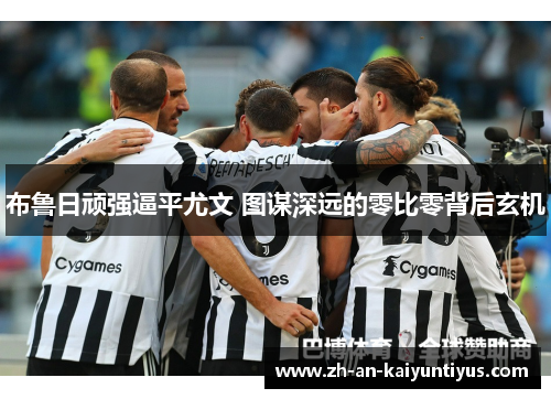 布鲁日顽强逼平尤文 图谋深远的零比零背后玄机