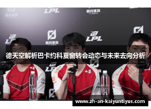 德天空解析巴卡约科夏窗转会动态与未来去向分析