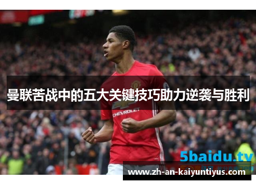 曼联苦战中的五大关键技巧助力逆袭与胜利