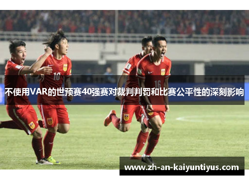 不使用VAR的世预赛40强赛对裁判判罚和比赛公平性的深刻影响