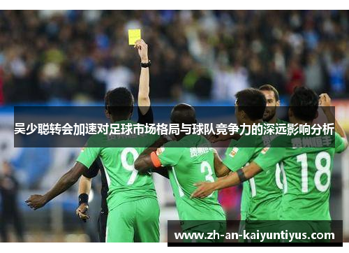 吴少聪转会加速对足球市场格局与球队竞争力的深远影响分析