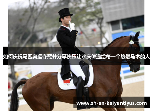 如何庆祝马匹奥运夺冠并分享快乐让欢庆传递给每一个热爱马术的人