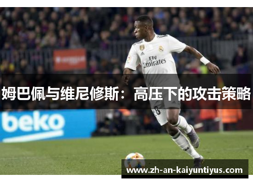 姆巴佩与维尼修斯：高压下的攻击策略