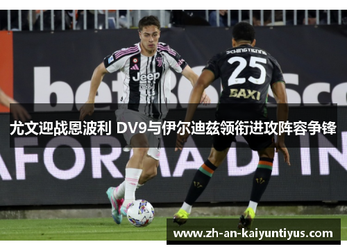 尤文迎战恩波利 DV9与伊尔迪兹领衔进攻阵容争锋