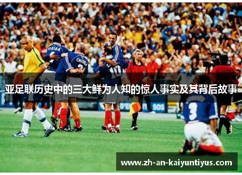 亚足联历史中的三大鲜为人知的惊人事实及其背后故事