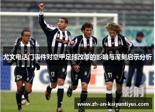 尤文电话门事件对意甲足球改革的影响与深刻启示分析