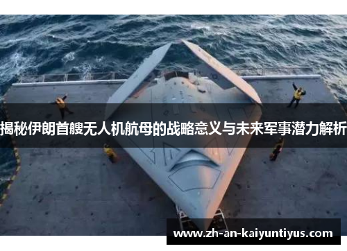 揭秘伊朗首艘无人机航母的战略意义与未来军事潜力解析