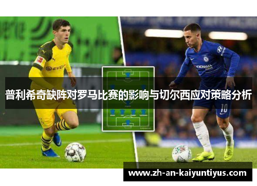 普利希奇缺阵对罗马比赛的影响与切尔西应对策略分析