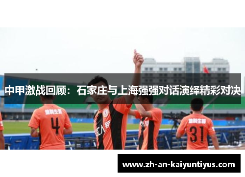 中甲激战回顾：石家庄与上海强强对话演绎精彩对决