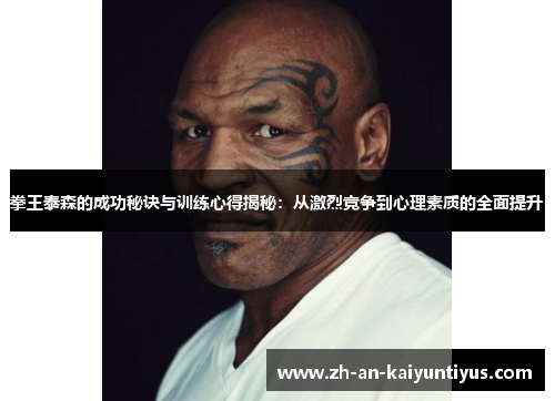 拳王泰森的成功秘诀与训练心得揭秘：从激烈竞争到心理素质的全面提升