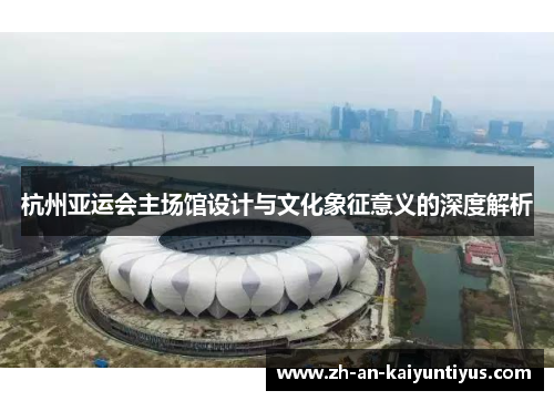 杭州亚运会主场馆设计与文化象征意义的深度解析