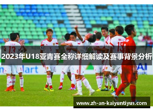 2023年U18亚青赛全称详细解读及赛事背景分析