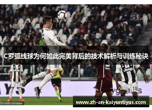C罗弧线球为何如此完美背后的技术解析与训练秘诀
