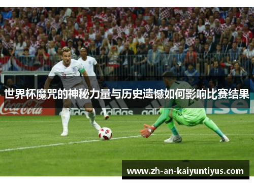 世界杯魔咒的神秘力量与历史遗憾如何影响比赛结果