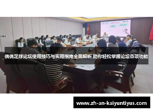 偶偶足球论坛使用技巧与实用指南全面解析 助你轻松掌握论坛各项功能