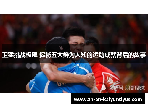 卫猛挑战极限 揭秘五大鲜为人知的运动成就背后的故事