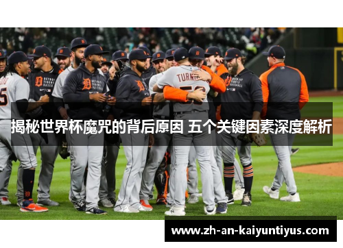 揭秘世界杯魔咒的背后原因 五个关键因素深度解析