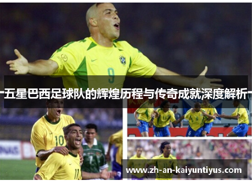五星巴西足球队的辉煌历程与传奇成就深度解析