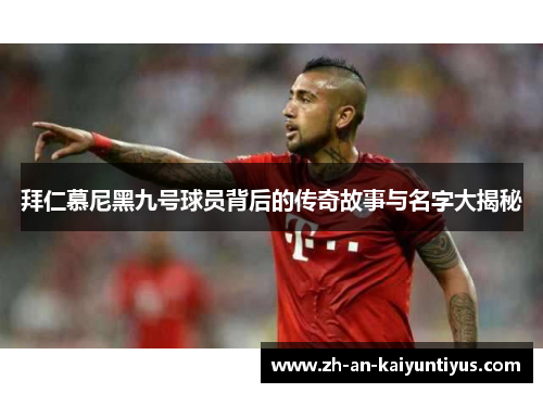 拜仁慕尼黑九号球员背后的传奇故事与名字大揭秘
