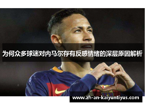 为何众多球迷对内马尔存有反感情绪的深层原因解析