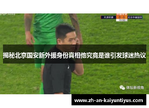 揭秘北京国安新外援身份真相他究竟是谁引发球迷热议