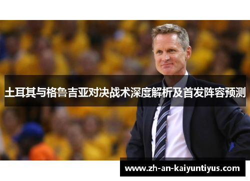 土耳其与格鲁吉亚对决战术深度解析及首发阵容预测