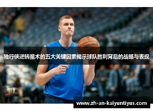 独行侠逆转魔术的五大关键因素揭示球队胜利背后的战略与表现