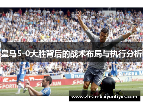 皇马5-0大胜背后的战术布局与执行分析
