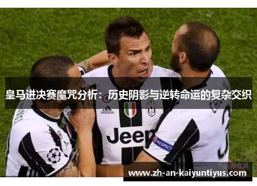 皇马进决赛魔咒分析：历史阴影与逆转命运的复杂交织