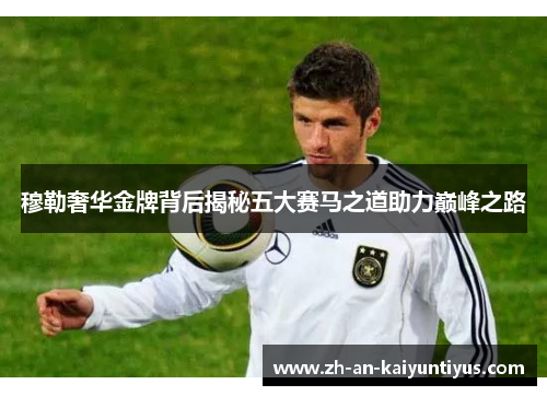 穆勒奢华金牌背后揭秘五大赛马之道助力巅峰之路