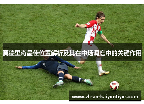 莫德里奇最佳位置解析及其在中场调度中的关键作用