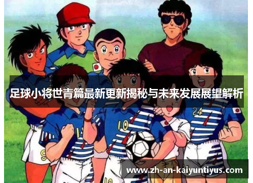 足球小将世青篇最新更新揭秘与未来发展展望解析