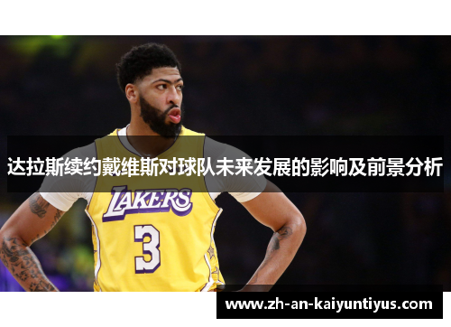 达拉斯续约戴维斯对球队未来发展的影响及前景分析