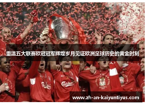 重温五大联赛欧冠冠军辉煌岁月见证欧洲足球历史的黄金时刻