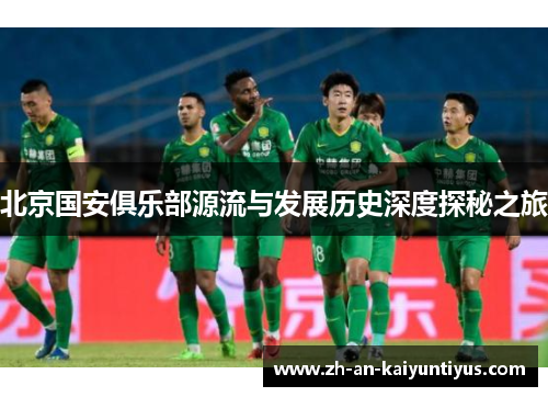 北京国安俱乐部源流与发展历史深度探秘之旅
