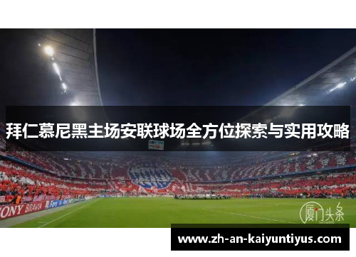 拜仁慕尼黑主场安联球场全方位探索与实用攻略