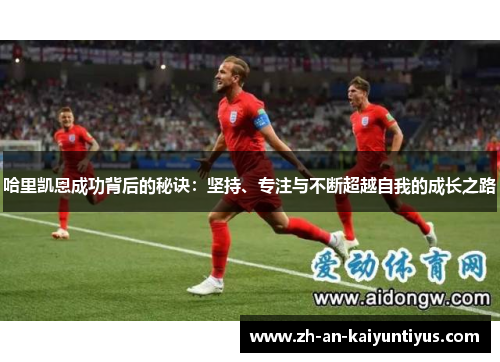 哈里凯恩成功背后的秘诀：坚持、专注与不断超越自我的成长之路