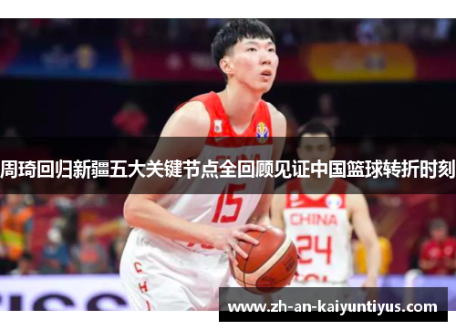 周琦回归新疆五大关键节点全回顾见证中国篮球转折时刻
