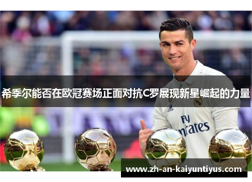 希季尔能否在欧冠赛场正面对抗C罗展现新星崛起的力量