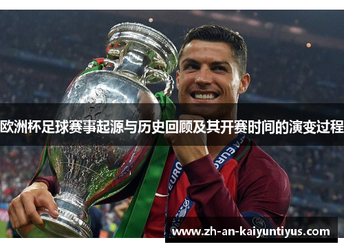欧洲杯足球赛事起源与历史回顾及其开赛时间的演变过程