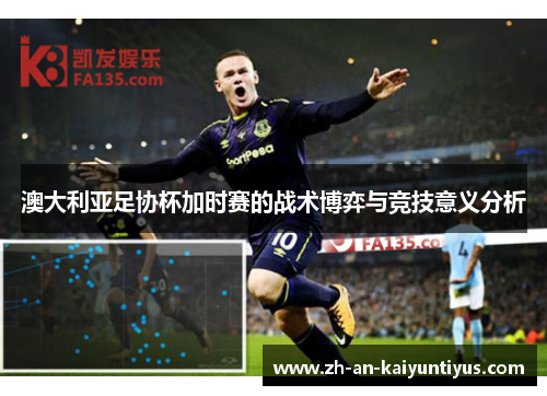澳大利亚足协杯加时赛的战术博弈与竞技意义分析