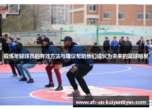 锻炼年轻球员的有效方法与建议帮助他们成长为未来的篮球明星